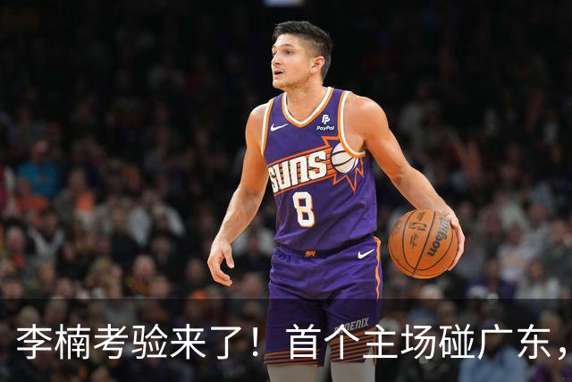 李楠考验来了！首个主场碰广东，3外援+周琦赵睿组强阵冲冠军，附首钢完整赛程